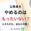 公務員をやめるのはもったいないのか解説